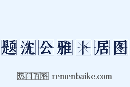 题沈公雅卜居图是什么意思的图片